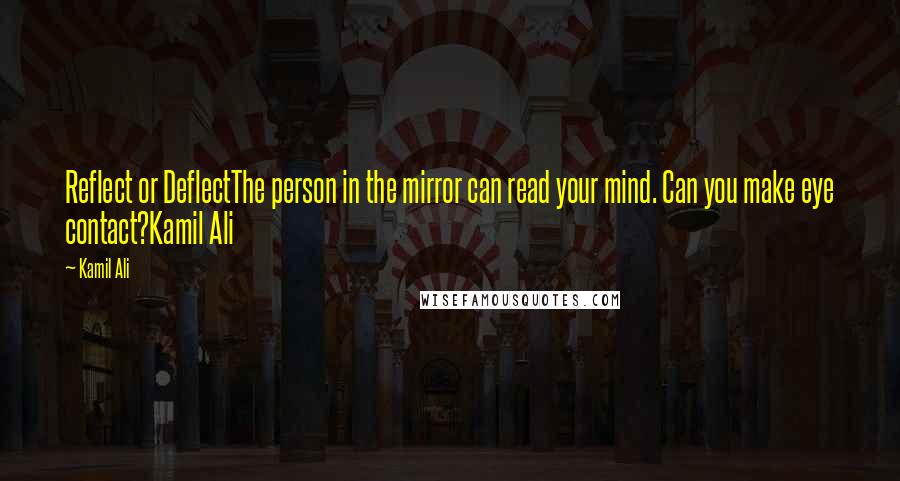 Kamil Ali Quotes: Reflect or DeflectThe person in the mirror can read your mind. Can you make eye contact?Kamil Ali