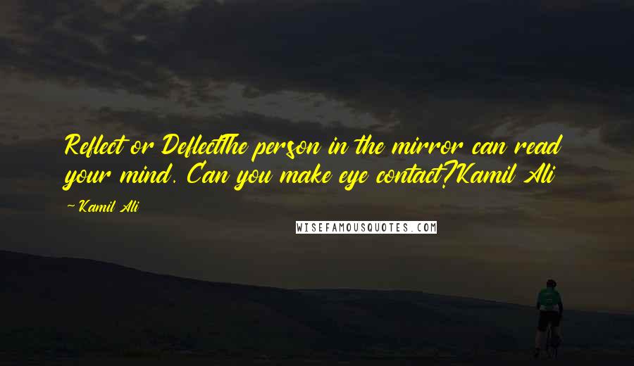 Kamil Ali Quotes: Reflect or DeflectThe person in the mirror can read your mind. Can you make eye contact?Kamil Ali