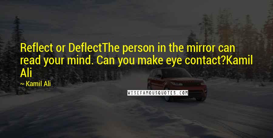 Kamil Ali Quotes: Reflect or DeflectThe person in the mirror can read your mind. Can you make eye contact?Kamil Ali