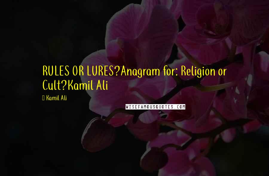 Kamil Ali Quotes: RULES OR LURES?Anagram for: Religion or Cult?Kamil Ali