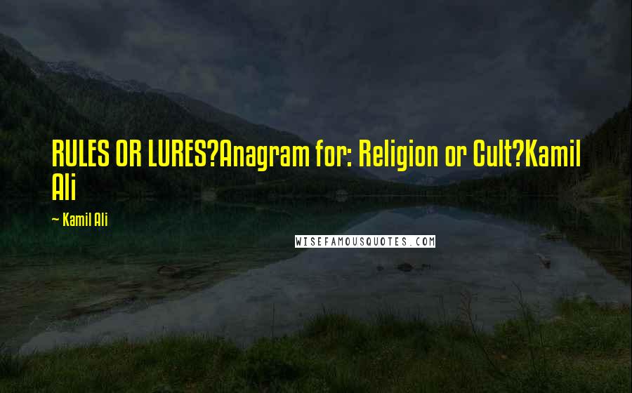 Kamil Ali Quotes: RULES OR LURES?Anagram for: Religion or Cult?Kamil Ali