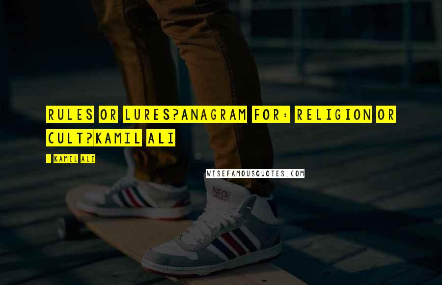Kamil Ali Quotes: RULES OR LURES?Anagram for: Religion or Cult?Kamil Ali