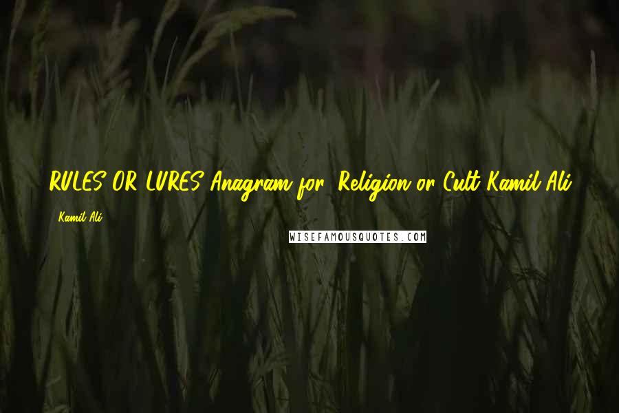 Kamil Ali Quotes: RULES OR LURES?Anagram for: Religion or Cult?Kamil Ali