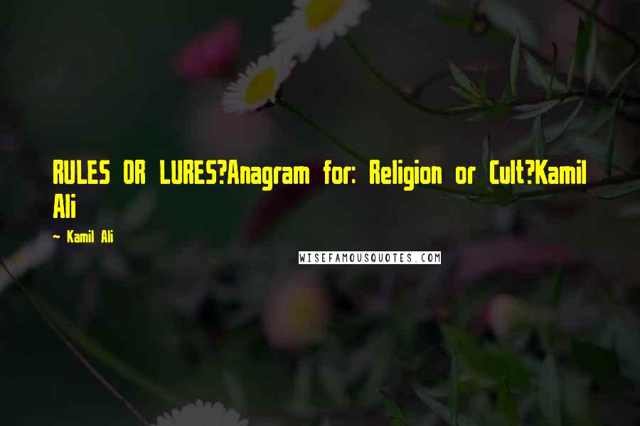 Kamil Ali Quotes: RULES OR LURES?Anagram for: Religion or Cult?Kamil Ali