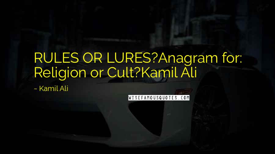 Kamil Ali Quotes: RULES OR LURES?Anagram for: Religion or Cult?Kamil Ali