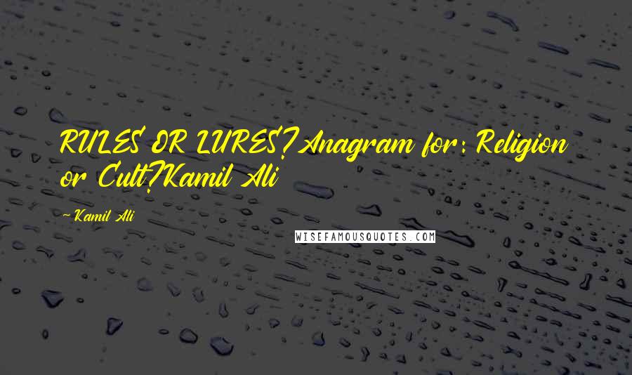 Kamil Ali Quotes: RULES OR LURES?Anagram for: Religion or Cult?Kamil Ali