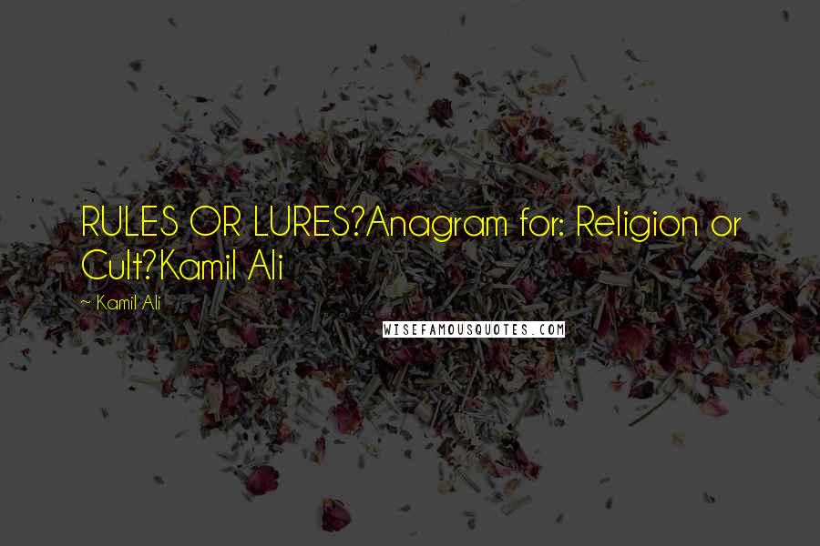 Kamil Ali Quotes: RULES OR LURES?Anagram for: Religion or Cult?Kamil Ali