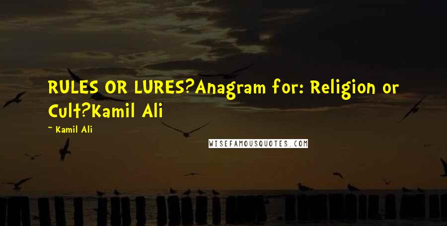 Kamil Ali Quotes: RULES OR LURES?Anagram for: Religion or Cult?Kamil Ali