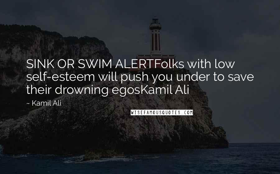 Kamil Ali Quotes: SINK OR SWIM ALERTFolks with low self-esteem will push you under to save their drowning egosKamil Ali