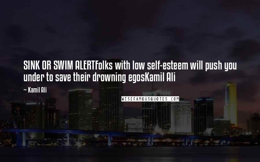 Kamil Ali Quotes: SINK OR SWIM ALERTFolks with low self-esteem will push you under to save their drowning egosKamil Ali