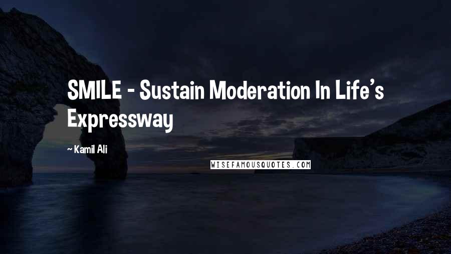 Kamil Ali Quotes: SMILE - Sustain Moderation In Life's Expressway