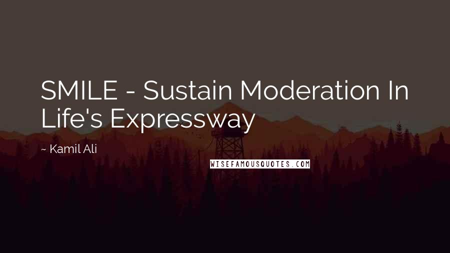 Kamil Ali Quotes: SMILE - Sustain Moderation In Life's Expressway