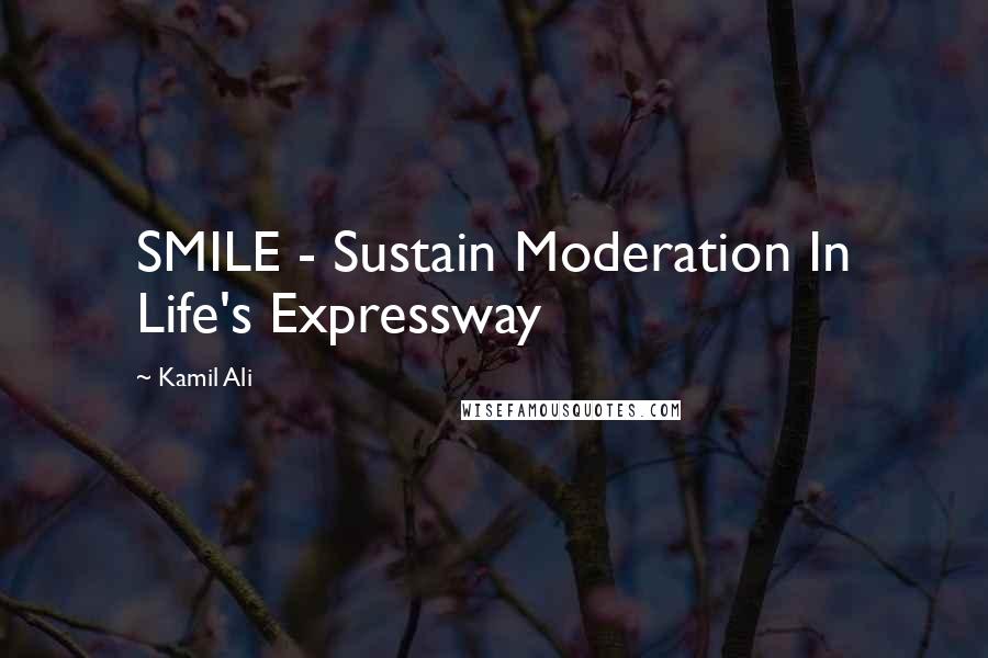 Kamil Ali Quotes: SMILE - Sustain Moderation In Life's Expressway