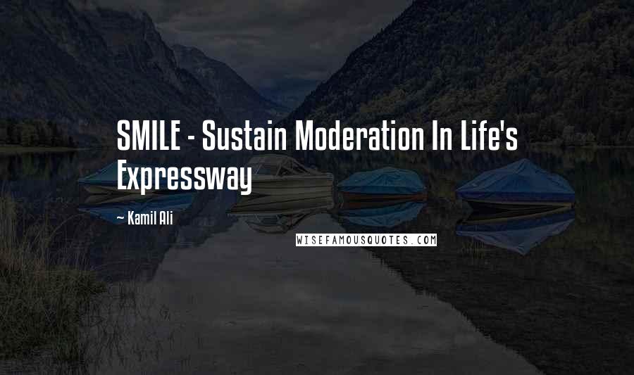 Kamil Ali Quotes: SMILE - Sustain Moderation In Life's Expressway