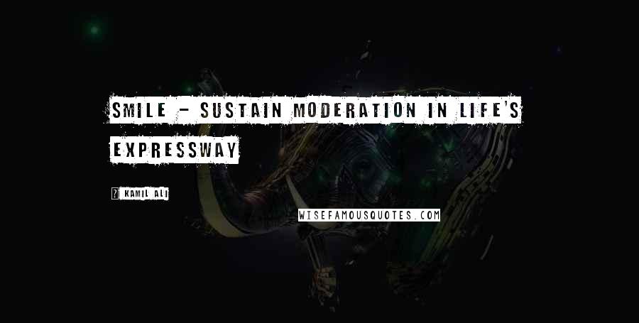 Kamil Ali Quotes: SMILE - Sustain Moderation In Life's Expressway