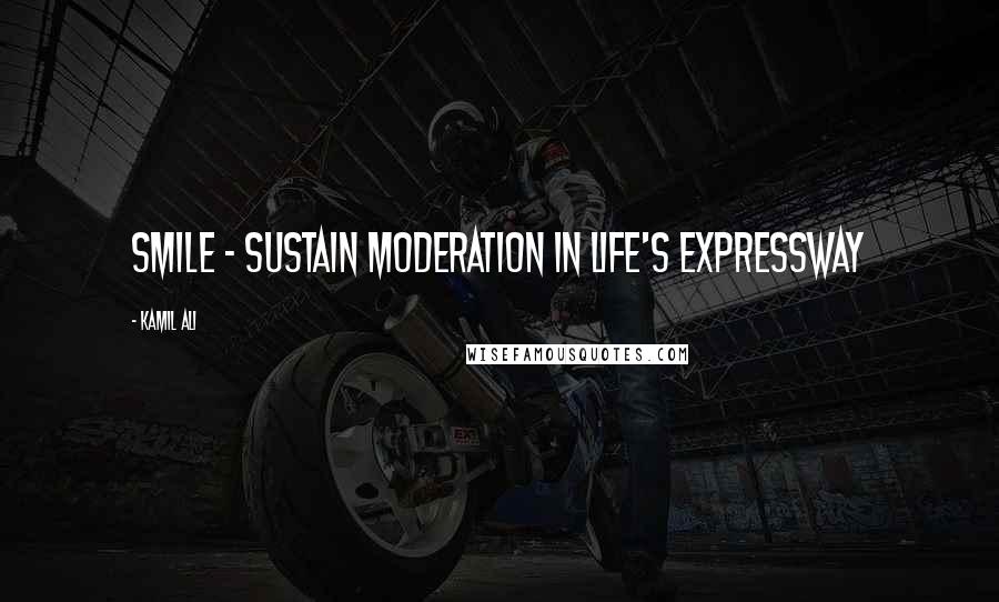 Kamil Ali Quotes: SMILE - Sustain Moderation In Life's Expressway