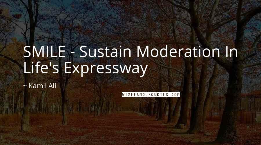 Kamil Ali Quotes: SMILE - Sustain Moderation In Life's Expressway