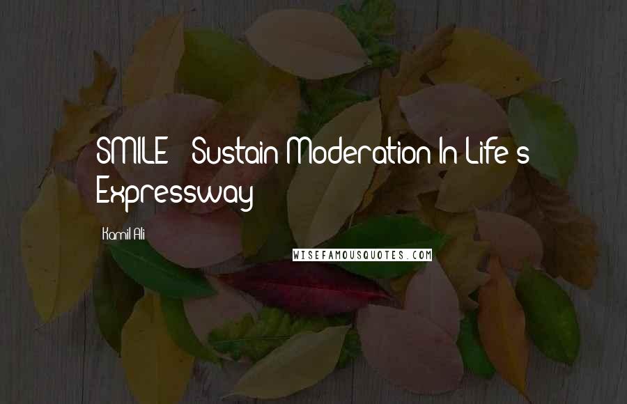 Kamil Ali Quotes: SMILE - Sustain Moderation In Life's Expressway