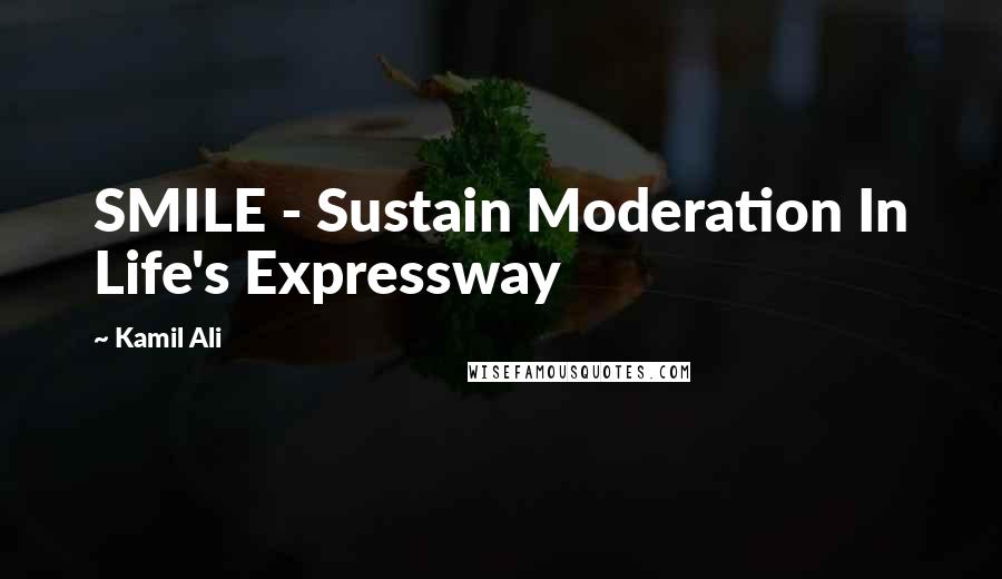 Kamil Ali Quotes: SMILE - Sustain Moderation In Life's Expressway