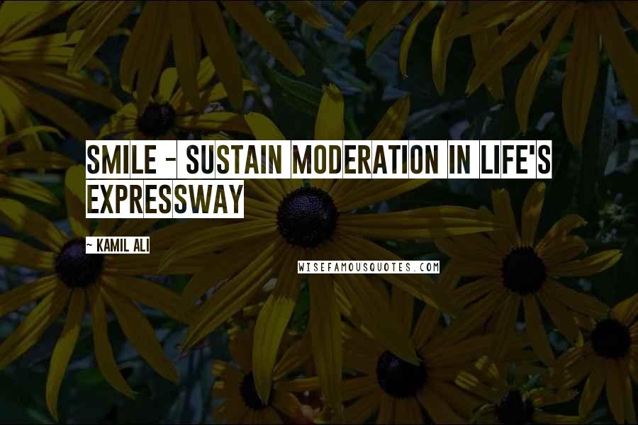 Kamil Ali Quotes: SMILE - Sustain Moderation In Life's Expressway