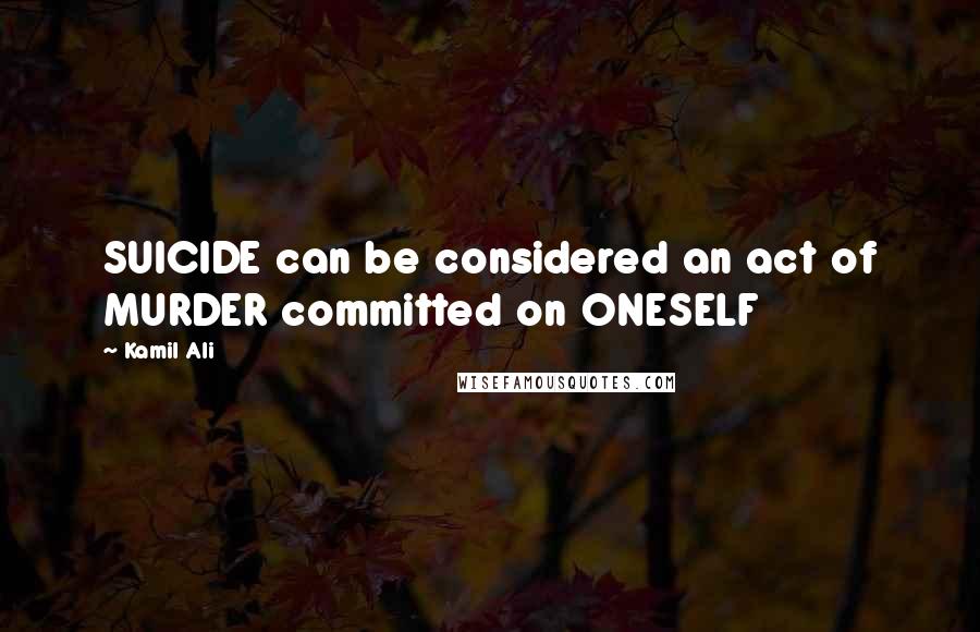 Kamil Ali Quotes: SUICIDE can be considered an act of MURDER committed on ONESELF