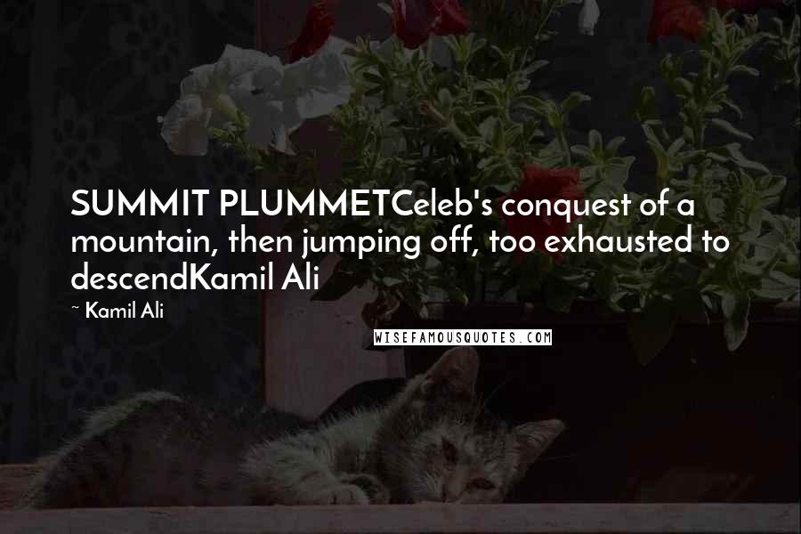 Kamil Ali Quotes: SUMMIT PLUMMETCeleb's conquest of a mountain, then jumping off, too exhausted to descendKamil Ali