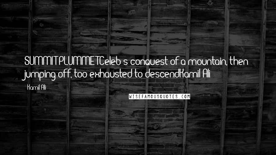 Kamil Ali Quotes: SUMMIT PLUMMETCeleb's conquest of a mountain, then jumping off, too exhausted to descendKamil Ali