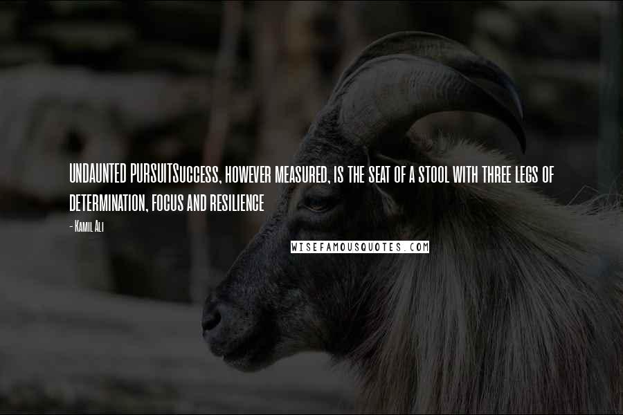Kamil Ali Quotes: UNDAUNTED PURSUITSuccess, however measured, is the seat of a stool with three legs of determination, focus and resilience