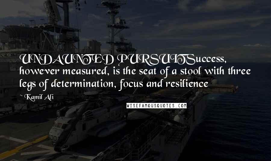 Kamil Ali Quotes: UNDAUNTED PURSUITSuccess, however measured, is the seat of a stool with three legs of determination, focus and resilience