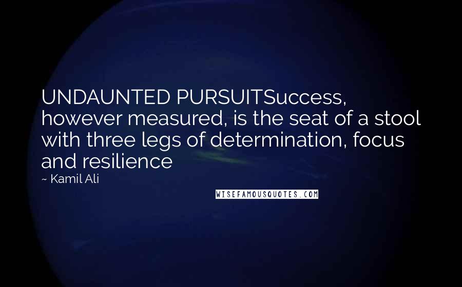 Kamil Ali Quotes: UNDAUNTED PURSUITSuccess, however measured, is the seat of a stool with three legs of determination, focus and resilience