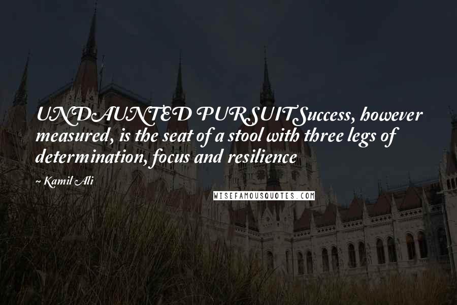 Kamil Ali Quotes: UNDAUNTED PURSUITSuccess, however measured, is the seat of a stool with three legs of determination, focus and resilience