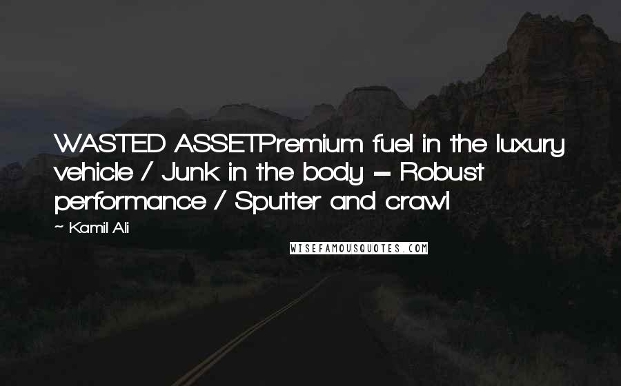 Kamil Ali Quotes: WASTED ASSETPremium fuel in the luxury vehicle / Junk in the body = Robust performance / Sputter and crawl