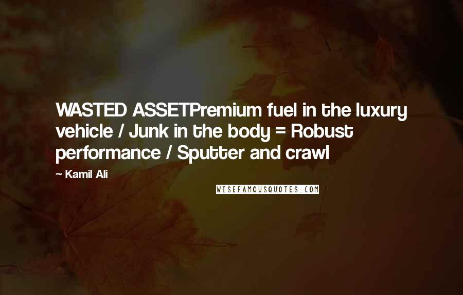 Kamil Ali Quotes: WASTED ASSETPremium fuel in the luxury vehicle / Junk in the body = Robust performance / Sputter and crawl