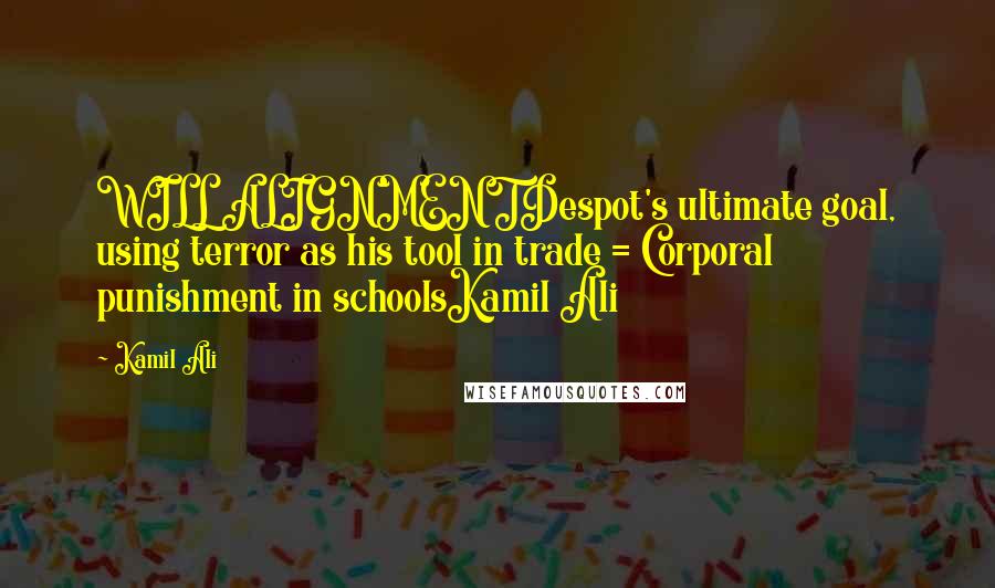 Kamil Ali Quotes: WILL ALIGNMENTDespot's ultimate goal, using terror as his tool in trade = Corporal punishment in schoolsKamil Ali