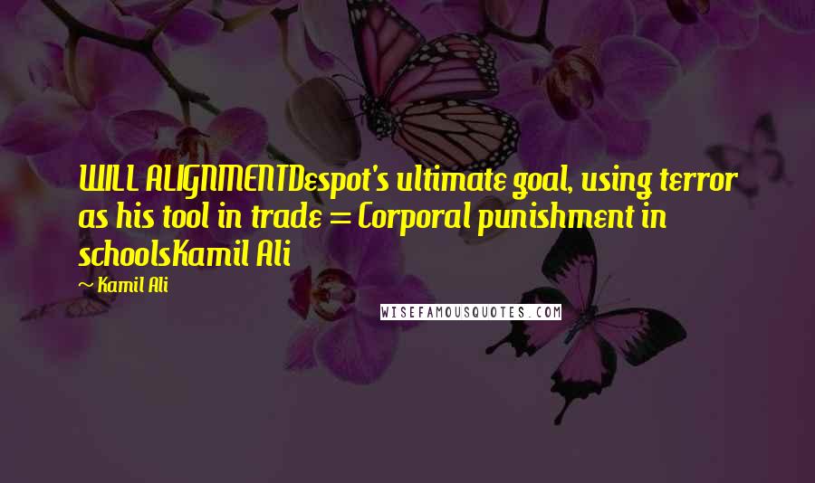 Kamil Ali Quotes: WILL ALIGNMENTDespot's ultimate goal, using terror as his tool in trade = Corporal punishment in schoolsKamil Ali