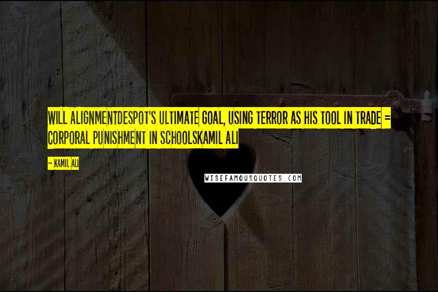 Kamil Ali Quotes: WILL ALIGNMENTDespot's ultimate goal, using terror as his tool in trade = Corporal punishment in schoolsKamil Ali