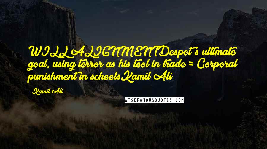 Kamil Ali Quotes: WILL ALIGNMENTDespot's ultimate goal, using terror as his tool in trade = Corporal punishment in schoolsKamil Ali