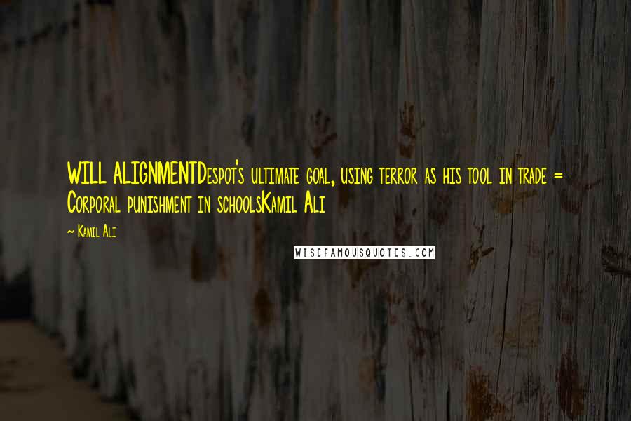 Kamil Ali Quotes: WILL ALIGNMENTDespot's ultimate goal, using terror as his tool in trade = Corporal punishment in schoolsKamil Ali