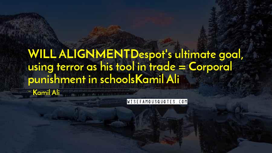 Kamil Ali Quotes: WILL ALIGNMENTDespot's ultimate goal, using terror as his tool in trade = Corporal punishment in schoolsKamil Ali