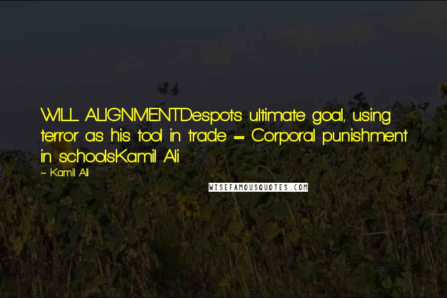 Kamil Ali Quotes: WILL ALIGNMENTDespot's ultimate goal, using terror as his tool in trade = Corporal punishment in schoolsKamil Ali