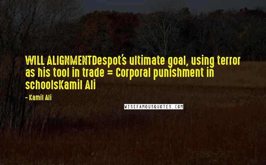 Kamil Ali Quotes: WILL ALIGNMENTDespot's ultimate goal, using terror as his tool in trade = Corporal punishment in schoolsKamil Ali