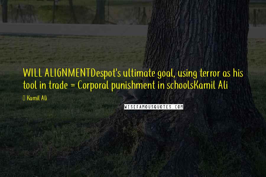 Kamil Ali Quotes: WILL ALIGNMENTDespot's ultimate goal, using terror as his tool in trade = Corporal punishment in schoolsKamil Ali
