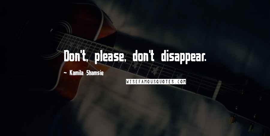 Kamila Shamsie Quotes: Don't, please, don't disappear.