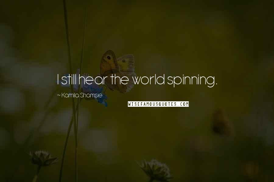 Kamila Shamsie Quotes: I still hear the world spinning.