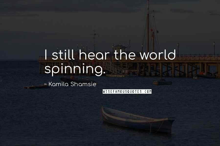 Kamila Shamsie Quotes: I still hear the world spinning.