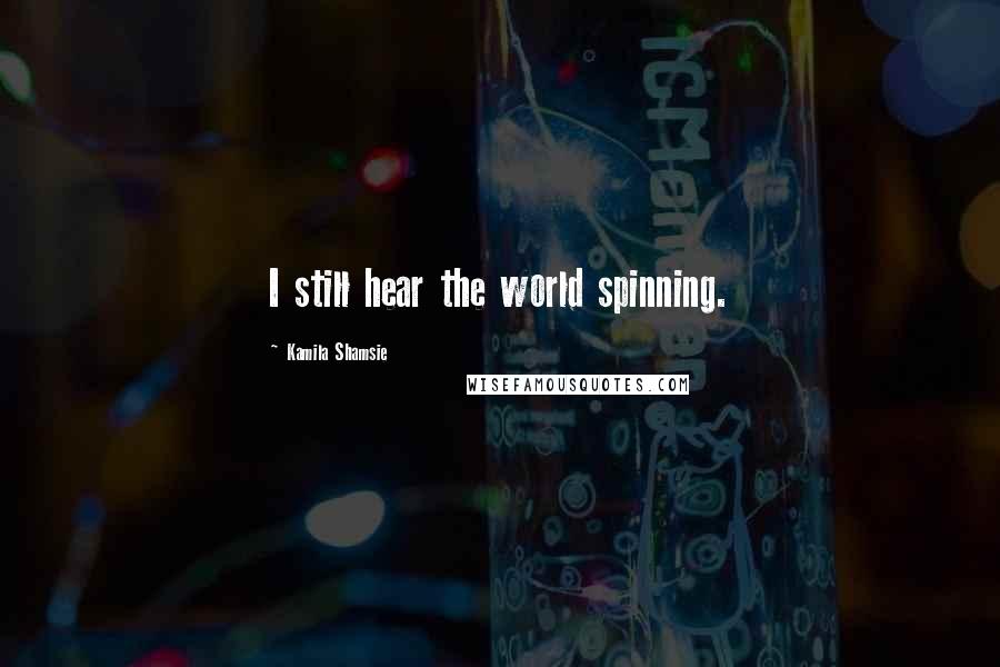 Kamila Shamsie Quotes: I still hear the world spinning.