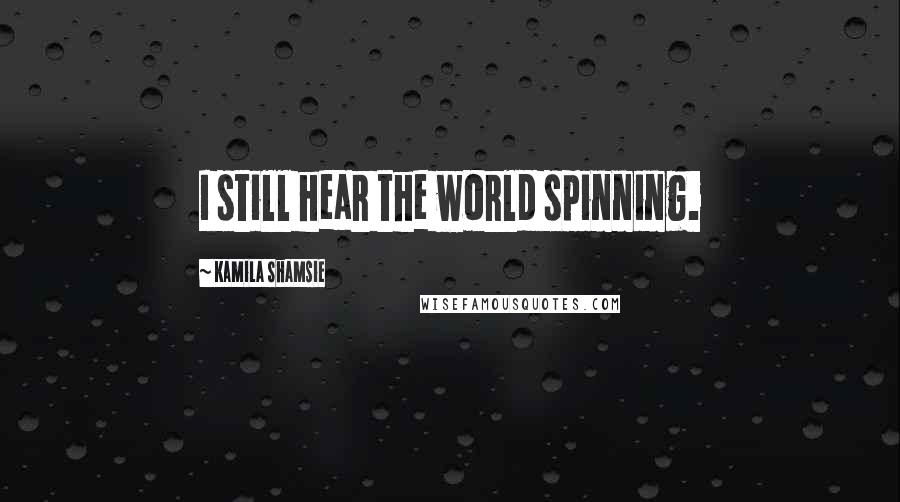 Kamila Shamsie Quotes: I still hear the world spinning.