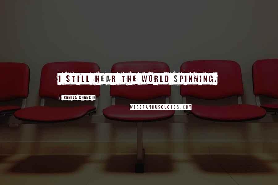 Kamila Shamsie Quotes: I still hear the world spinning.