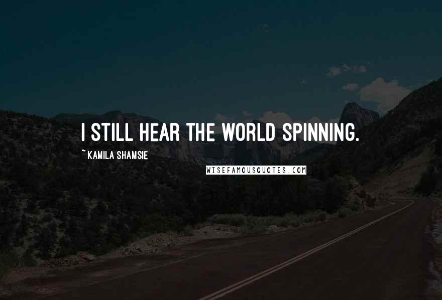 Kamila Shamsie Quotes: I still hear the world spinning.