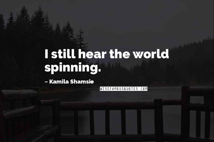 Kamila Shamsie Quotes: I still hear the world spinning.